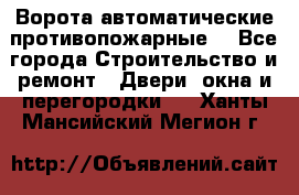 Ворота автоматические противопожарные  - Все города Строительство и ремонт » Двери, окна и перегородки   . Ханты-Мансийский,Мегион г.